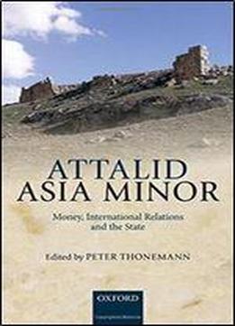 Attalid Asia Minor: Money, International Relations, And The State