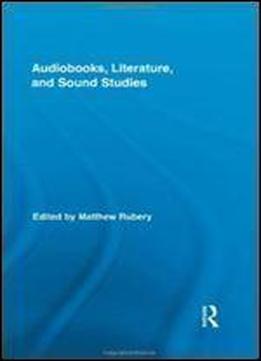 Audiobooks, Literature, And Sound Studies (routledge Research In Cultural And Media Studies)