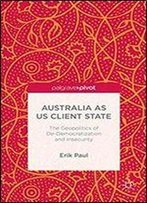 Australia As Us Client State: The Geopolitics Of De-Democratisation And Insecurity