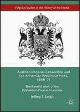 Austrian Imperial Censorship And The Bohemian Periodical Press, 184871: The Baneful Work Of The Opposition Press Is Fearsome (palgrave Studies In The History Of The Media)