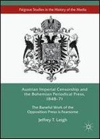 Austrian Imperial Censorship And The Bohemian Periodical Press, 184871: The Baneful Work Of The Opposition Press Is Fearsome (Palgrave Studies In The History Of The Media)