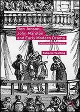 Ben Jonson, John Marston And Early Modern Drama: Satire And The Audience