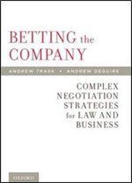 Betting The Company: Complex Negotiation Strategies For Law And Business
