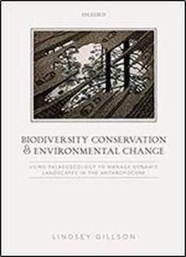Biodiversity Conservation And Environmental Change: Using Palaeoecology To Manage Dynamic Landscapes In The Anthropocene