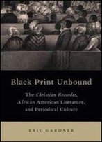 Black Print Unbound: The Christian Recorder, African American Literature, And Periodical Culture