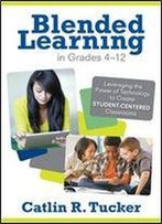 Blended Learning In Grades 412: Leveraging The Power Of Technology To Create Student-Centered Classrooms