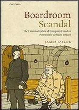 Boardroom Scandal: The Criminalization Of Company Fraud In Nineteenth-century Britain
