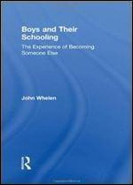 Boys And Their Schooling: The Experience Of Becoming Someone Else (routledge Research In Education)