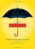 Brolliology: A History Of The Umbrella In Life And Literature