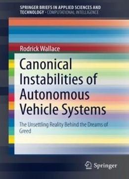 Canonical Instabilities Of Autonomous Vehicle Systems: The Unsettling Reality Behind The Dreams Of Greed (springerbriefs In Applied Sciences And Technology)