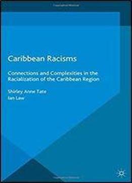 Caribbean Racisms: Connections And Complexities In The Racialization Of The Caribbean Region (mapping Global Racisms)