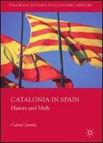 Catalonia In Spain: History And Myth (Palgrave Studies In Economic History)