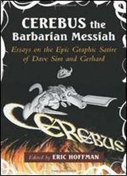 Cerebus The Barbarian Messiah: Essays On The Epic Graphic Satire Of Dave Sim And Gerhard
