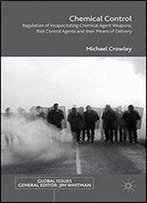 Chemical Control: Regulation Of Incapacitating Chemical Agent Weapons, Riot Control Agents And Their Means Of Delivery (Global Issues)