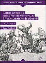 Child Labor In The British Victorian Entertainment Industry: 18751914 (Palgrave Studies In Theatre And Performance History)