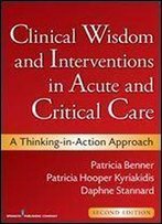 Clinical Wisdom And Interventions In Acute And Critical Care, Second Edition: A Thinking-In-Action Approach (Benner, Clinical Wisdom And Interventions In Acute And Critical Care)