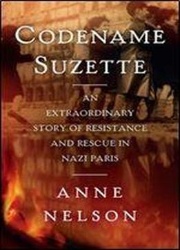 Codename Suzette: An Extraordinary Story Of Resistance And Rescue In Nazi Paris