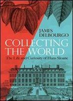 Collecting The World: The Life And Curiosity Of Hans Sloane