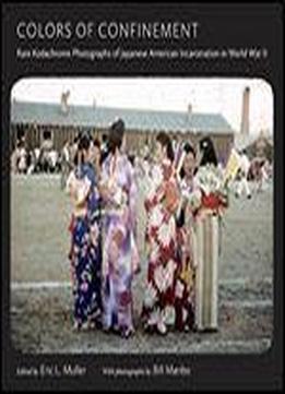Colors Of Confinement: Rare Kodachrome Photographs Of Japanese American Incarceration In World War Ii (h. Eugene And Lillian Youngs Lehman Series)