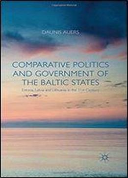 Comparative Politics And Government Of The Baltic States: Estonia, Latvia And Lithuania In The 21st Century