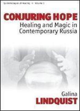 Conjuring Hope: Healing And Magic In Contemporary Russia (epistemologies Of Healing)