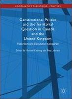 Constitutional Politics And The Territorial Question In Canada And The United Kingdom: Federalism And Devolution Compared (Comparative Territorial Politics)