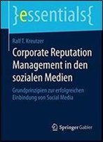 Corporate Reputation Management In Den Sozialen Medien: Grundprinzipien Zur Erfolgreichen Einbindung Von Social Media (Essentials)