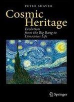 Cosmic Heritage: Evolution From The Big Bang To Conscious Life