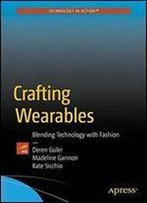 Crafting Wearables: Blending Technology With Fashion (Technology In Action)