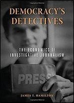 Democracys Detectives: The Economics Of Investigative Journalism