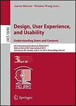 Design, User Experience, And Usability: Understanding Users And Contexts: 6th International Conference, Duxu 2017, Held As Part Of Hci International ... Part Iii (lecture Notes In Computer Science)
