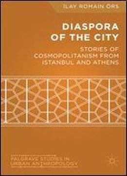 Diaspora Of The City: Stories Of Cosmopolitanism From Istanbul And Athens (palgrave Studies In Urban Anthropology)