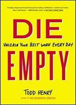 Die Empty: Unleash Your Best Work Every Day