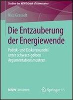 Die Entzauberung Der Energiewende: Politik- Und Diskurswandel Unter Schwarz-Gelben Argumentationsmustern (Studien Der Nrw School Of Governance)