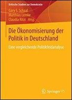 Die Okonomisierung Der Politik In Deutschland: Eine Vergleichende Politikfeldanalyse (Kritische Studien Zur Demokratie)