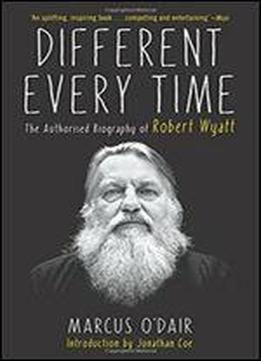 Different Every Time: The Authorized Biography Of Robert Wyatt