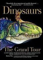 Dinosaurs - The Grand Tour: Everything Worth Knowing About Dinosaurs From Aardonyx To Zuniceratops