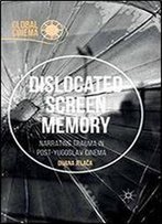 Dislocated Screen Memory: Narrating Trauma In Post-Yugoslav Cinema (Global Cinema)