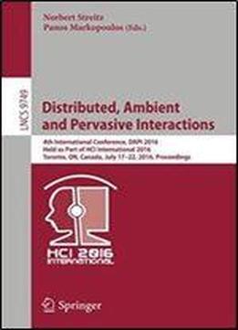 Distributed, Ambient And Pervasive Interactions: 4th International Conference, Dapi 2016, Held As Part Of Hci International 2016, Toronto, On, Canada, ... (lecture Notes In Computer Science)