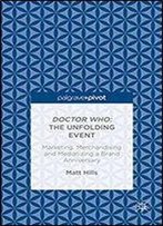 Doctor Who: The Unfolding Event Marketing, Merchandising And Mediatizing A Brand Anniversary