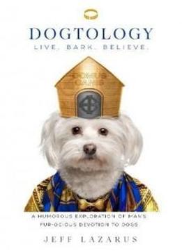 Dogtology: A Humorous Exploration Of Man’s Fur-ocious Devotion To Dogs