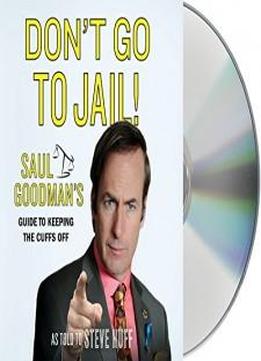Don't Go To Jail!: Saul Goodman's Guide To Keeping The Cuffs Off