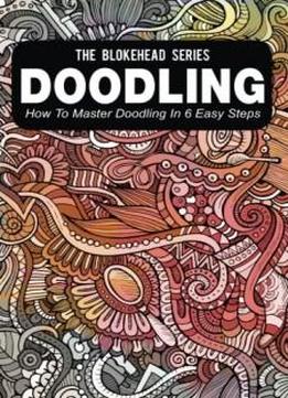 Doodling : How To Master Doodling In 6 Easy Steps (the Blokehead Success Series)
