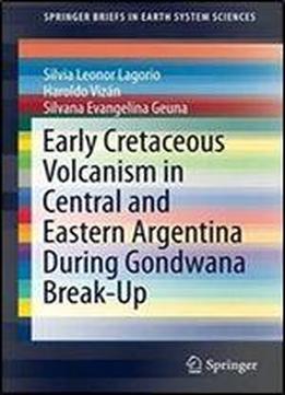 Early Cretaceous Volcanism In Central And Eastern Argentina During Gondwana Break-up (springerbriefs In Earth System Sciences)