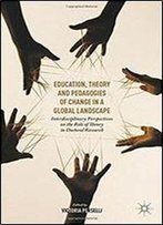 Education, Theory And Pedagogies Of Change In A Global Landscape: Interdisciplinary Perspectives On The Role Of Theory In Doctoral Research