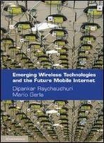 Emerging Wireless Technologies And The Future Mobile Internet
