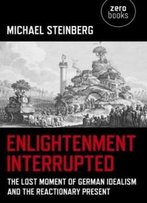 Enlightenment Interrupted: The Lost Moment Of German Idealism And The Reactionary Present