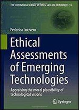 Ethical Assessments Of Emerging Technologies: Appraising The Moral Plausibility Of Technological Visions (the International Library Of Ethics, Law And Technology)
