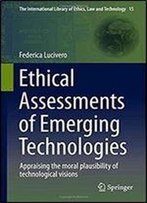 Ethical Assessments Of Emerging Technologies: Appraising The Moral Plausibility Of Technological Visions (The International Library Of Ethics, Law And Technology)