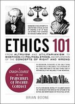 Ethics 101: From Altruism And Utilitarianism To Bioethics And Political Ethics, An Exploration Of The Concepts Of Right And Wrong (Adams 101)
